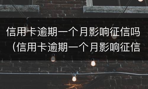 信用卡逾期一个月影响征信吗（信用卡逾期一个月影响征信吗怎么办）