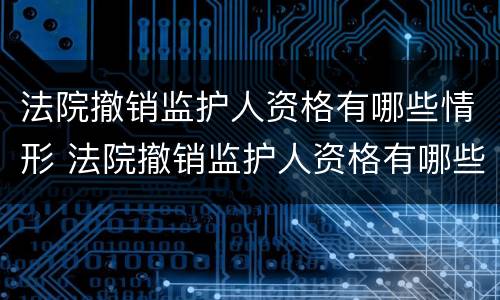 法院撤销监护人资格有哪些情形 法院撤销监护人资格有哪些情形呢