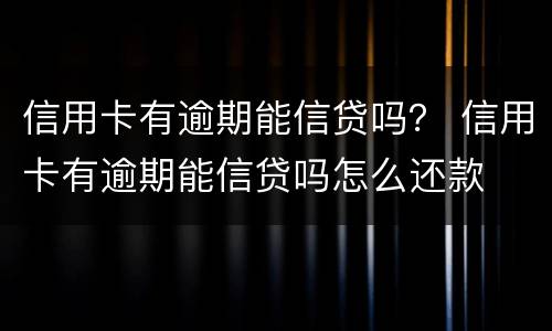 信用卡有逾期能信贷吗？ 信用卡有逾期能信贷吗怎么还款