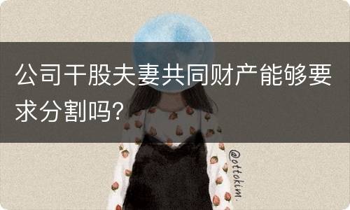 公司干股夫妻共同财产能够要求分割吗？