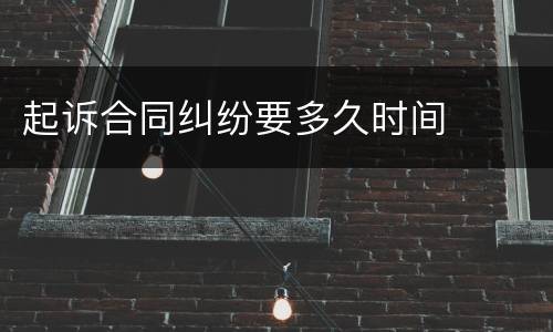 起诉合同纠纷要多久时间