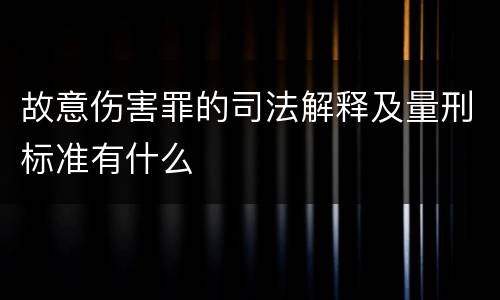 故意伤害罪的司法解释及量刑标准有什么