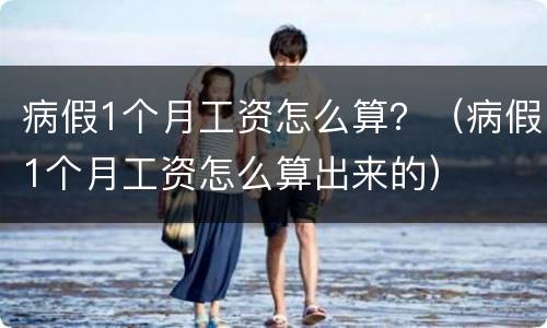 病假1个月工资怎么算？（病假1个月工资怎么算出来的）