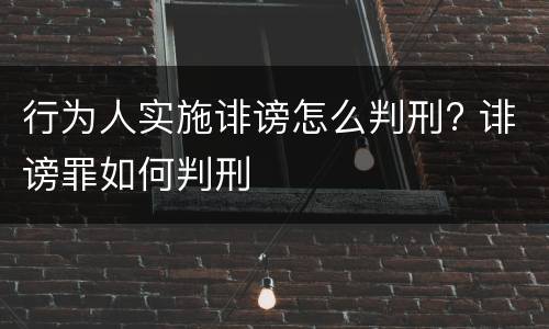 行为人实施诽谤怎么判刑? 诽谤罪如何判刑