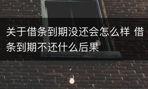 关于借条到期没还会怎么样 借条到期不还什么后果