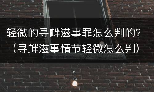 轻微的寻衅滋事罪怎么判的？（寻衅滋事情节轻微怎么判）