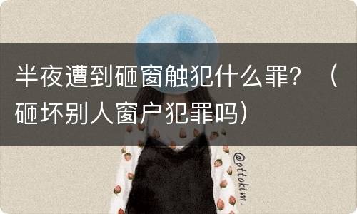 半夜遭到砸窗触犯什么罪？（砸坏别人窗户犯罪吗）
