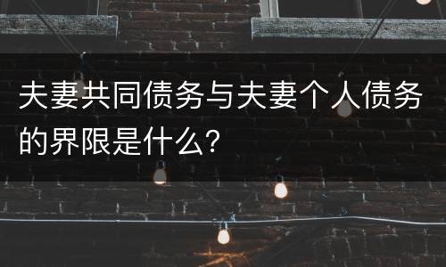 夫妻共同债务与夫妻个人债务的界限是什么？