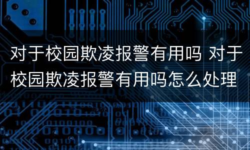对于校园欺凌报警有用吗 对于校园欺凌报警有用吗怎么处理