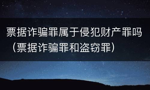 票据诈骗罪属于侵犯财产罪吗（票据诈骗罪和盗窃罪）