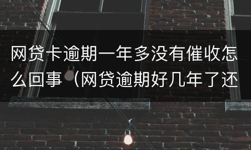 网贷卡逾期一年多没有催收怎么回事（网贷逾期好几年了还在催收）