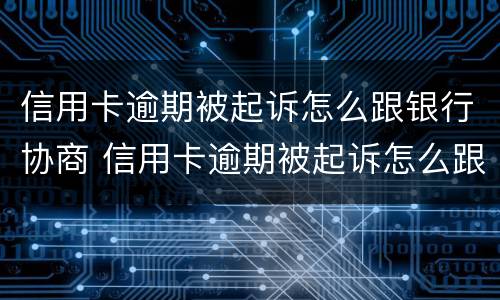 信用卡逾期被起诉怎么跟银行协商 信用卡逾期被起诉怎么跟银行协商还本金