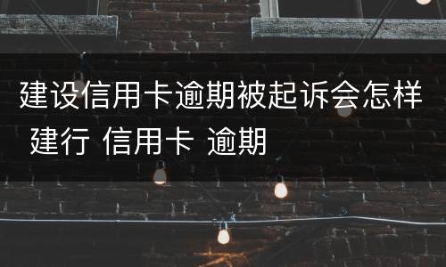 建设信用卡逾期被起诉会怎样 建行 信用卡 逾期