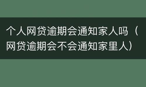 个人网贷逾期会通知家人吗（网贷逾期会不会通知家里人）