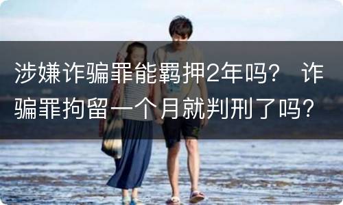 涉嫌诈骗罪能羁押2年吗？ 诈骗罪拘留一个月就判刑了吗?