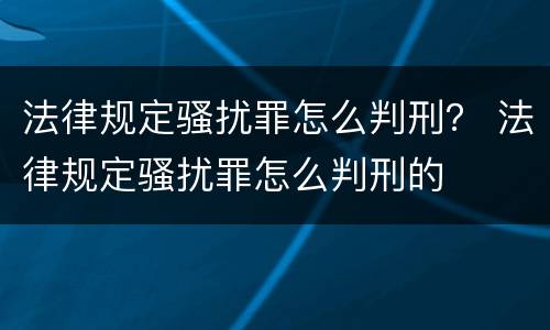 法律规定骚扰罪怎么判刑？ 法律规定骚扰罪怎么判刑的