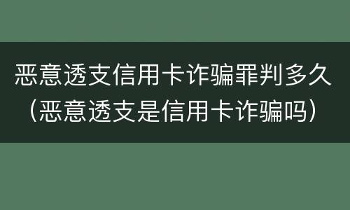恶意透支信用卡诈骗罪判多久（恶意透支是信用卡诈骗吗）