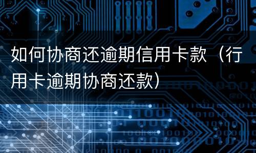 如何协商还逾期信用卡款（行用卡逾期协商还款）