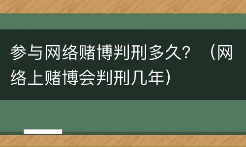 参与网络赌博判刑多久？（网络上赌博会判刑几年）