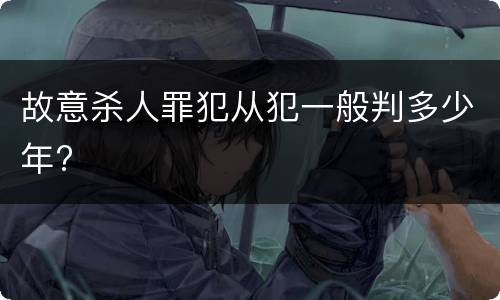 故意杀人罪犯从犯一般判多少年?