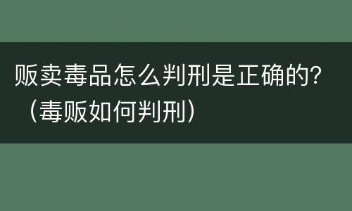 贩卖毒品怎么判刑是正确的？（毒贩如何判刑）