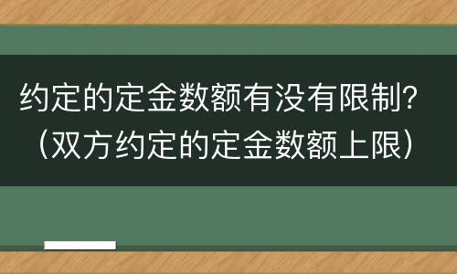 约定的定金数额有没有限制？（双方约定的定金数额上限）