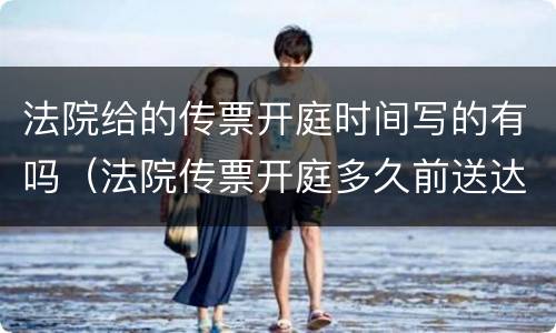 法院给的传票开庭时间写的有吗（法院传票开庭多久前送达）