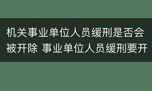 机关事业单位人员缓刑是否会被开除 事业单位人员缓刑要开除公职吗