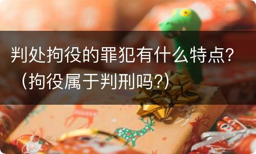 判处拘役的罪犯有什么特点？（拘役属于判刑吗?）
