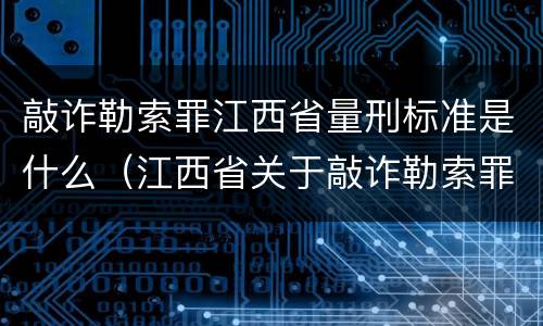 敲诈勒索罪江西省量刑标准是什么（江西省关于敲诈勒索罪的金额标准）