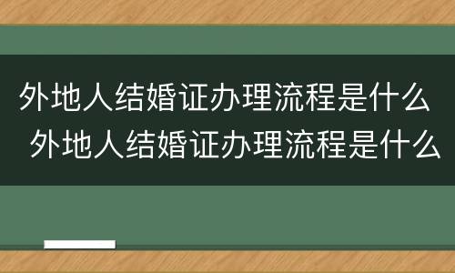外地人结婚证办理流程是什么 外地人结婚证办理流程是什么意思