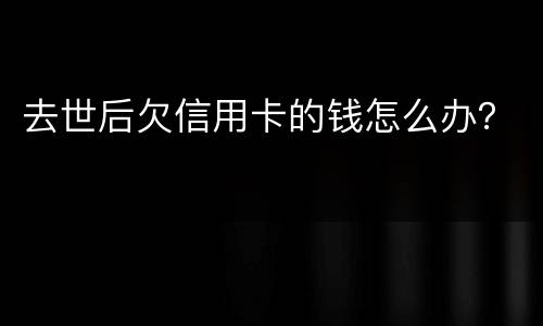 去世后欠信用卡的钱怎么办？