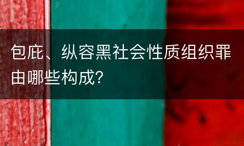 包庇、纵容黑社会性质组织罪由哪些构成？