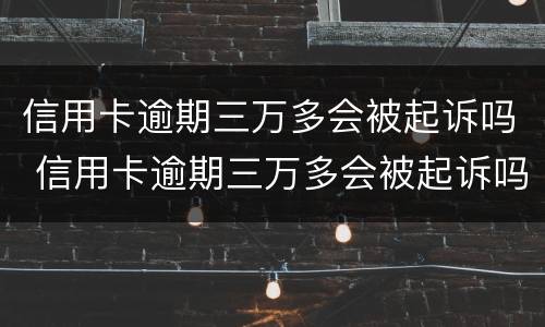信用卡逾期三万多会被起诉吗 信用卡逾期三万多会被起诉吗知乎