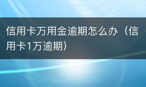 信用卡万用金逾期怎么办（信用卡1万逾期）