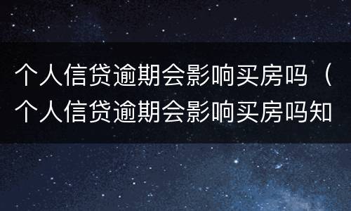 个人信贷逾期会影响买房吗（个人信贷逾期会影响买房吗知乎）