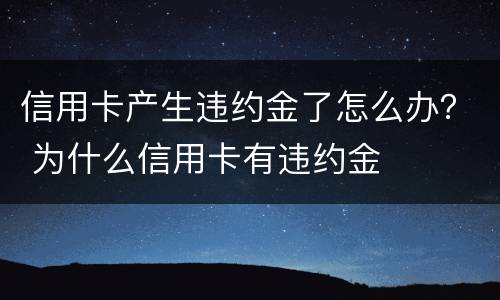 信用卡产生违约金了怎么办？ 为什么信用卡有违约金