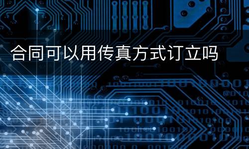 合同可以用传真方式订立吗