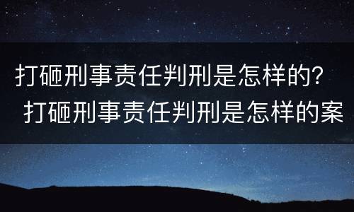打砸刑事责任判刑是怎样的？ 打砸刑事责任判刑是怎样的案件