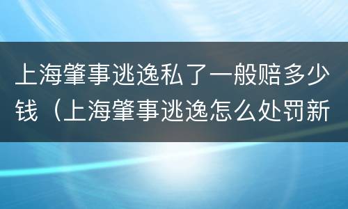 上海肇事逃逸私了一般赔多少钱（上海肇事逃逸怎么处罚新交规）