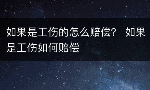 如果是工伤的怎么赔偿？ 如果是工伤如何赔偿