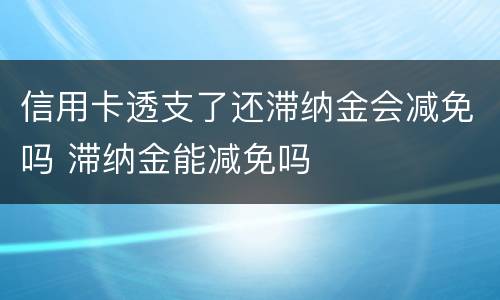 信用卡透支了还滞纳金会减免吗 滞纳金能减免吗