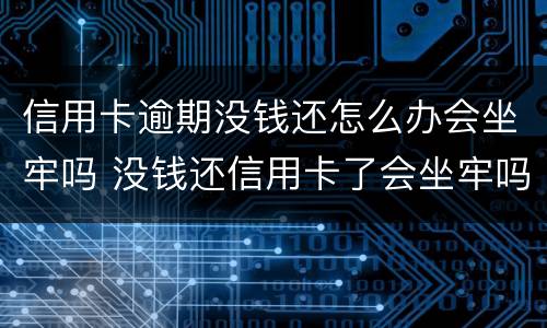 信用卡逾期没钱还怎么办会坐牢吗 没钱还信用卡了会坐牢吗