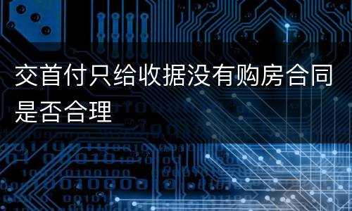 交首付只给收据没有购房合同是否合理