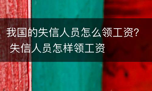 我国的失信人员怎么领工资？ 失信人员怎样领工资