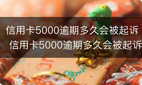 信用卡5000逾期多久会被起诉 信用卡5000逾期多久会被起诉坐牢