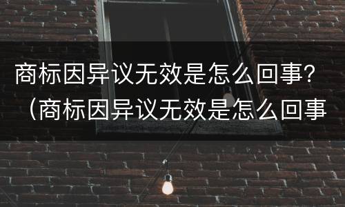 商标因异议无效是怎么回事？（商标因异议无效是怎么回事啊）