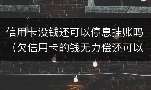 信用卡没钱还可以停息挂账吗（欠信用卡的钱无力偿还可以办理停息挂账吗）