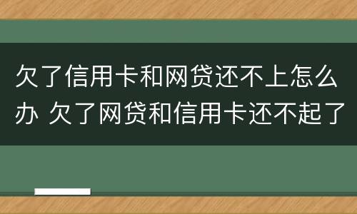 欠了信用卡和网贷还不上怎么办 欠了网贷和信用卡还不起了怎么办