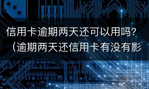 信用卡逾期两天还可以用吗？（逾期两天还信用卡有没有影响）